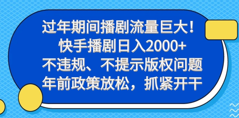 过年期间播剧流量巨大！快手播剧日入2000+，不违规、不提示版权问题，年前政策放松，抓紧开干-快赚