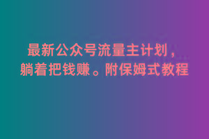 2月最新公众号流量主计划，躺着把钱赚，附保姆式教程【揭秘】-快赚