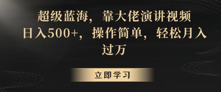 超级蓝海，靠大佬演讲视频，日入500+，操作简单，轻松月入过万【揭秘】-快赚