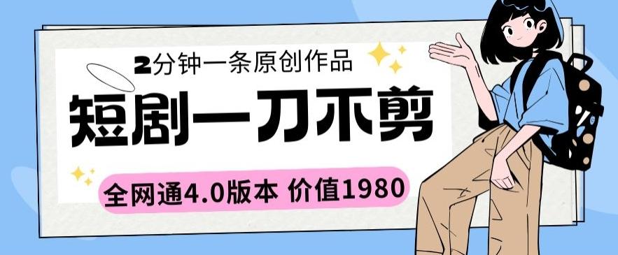 短剧一刀不剪2分钟一条全网通4.0版本价值1980【揭秘】-快赚