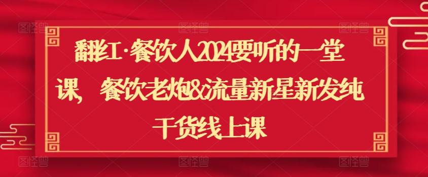 翻红·餐饮人2024要听的一堂课，餐饮老炮&流量新星新发纯干货线上课-快赚