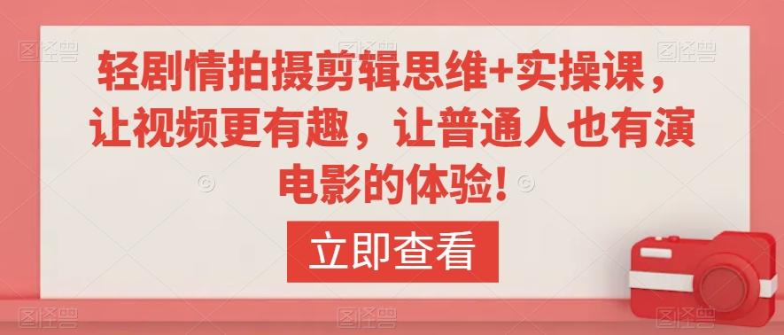 轻剧情拍摄剪辑思维+实操课，让视频更有趣，让普通人也有演电影的体验!-快赚
