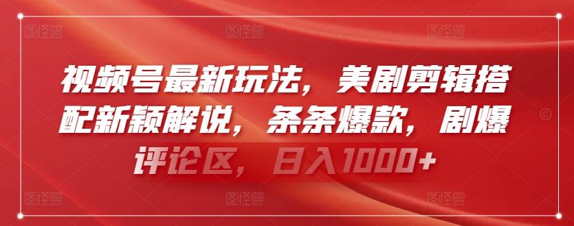 视频号最新玩法，美剧剪辑搭配新颖解说，条条爆款，剧爆评论区，日入1000+【揭秘】-快赚