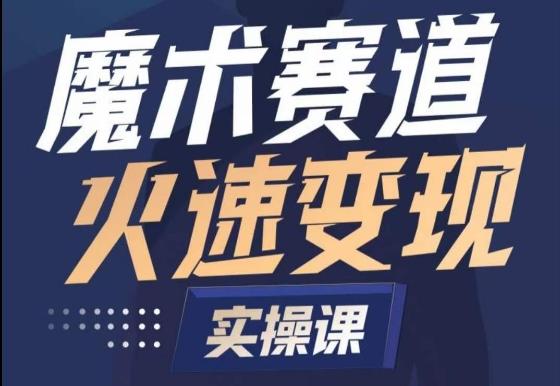 魔术起号全流程实操课，带你如何入场魔术赛道，​做一个可以快速变现的魔术师-快赚