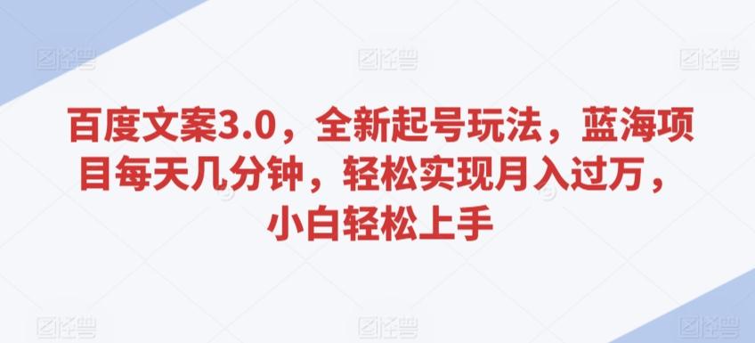 百度文案3.0，全新起号玩法，蓝海项目每天几分钟，轻松实现月入过万，小白轻松上手【揭秘】-快赚