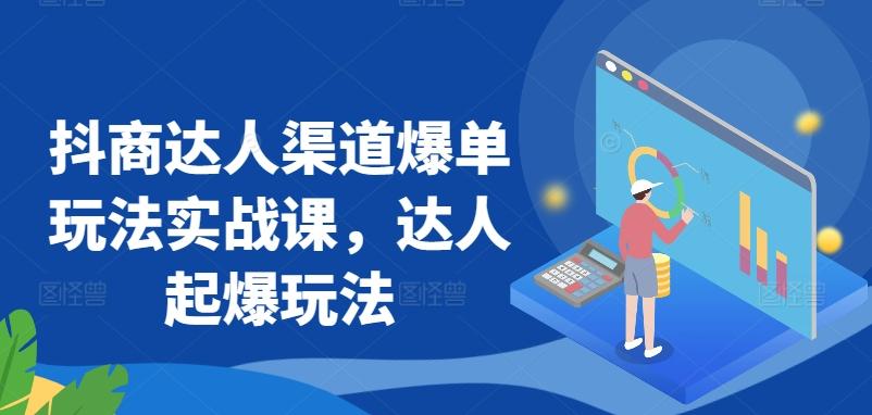 抖商达人渠道爆单玩法实战课，达人起爆玩法-快赚