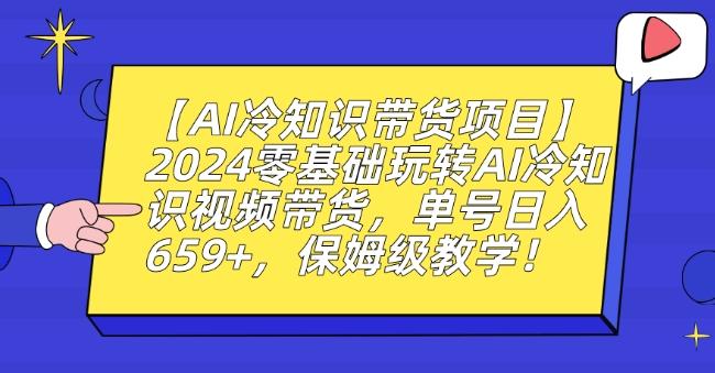 【AI冷知识带货项目】2024零基础玩转AI冷知识视频带货，单号日入659+，保姆级教学【揭秘】-快赚