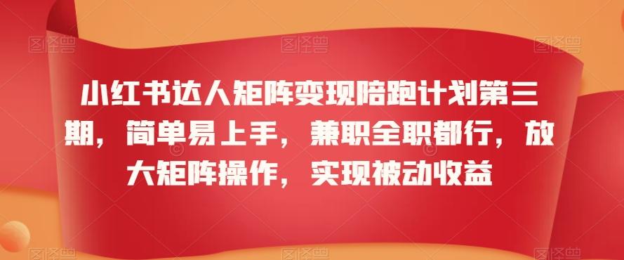 小红书达人矩阵变现陪跑计划第三期，简单易上手，兼职全职都行，放大矩阵操作，实现被动收益-快赚