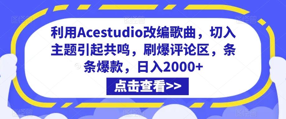 利用Acestudio改编歌曲，切入主题引起共鸣，刷爆评论区，条条爆款，日入2000+【揭秘】-快赚