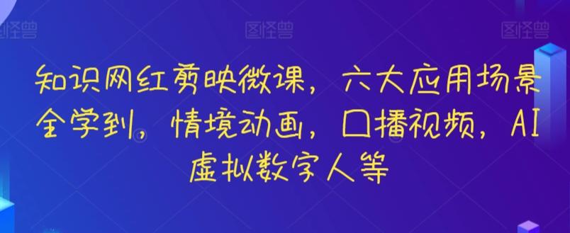 知识网红剪映微课，六大应用场景全学到，情境动画，囗播视频，AI虚拟数字人等-快赚