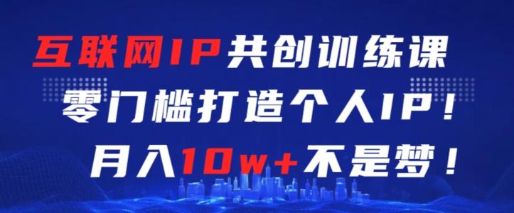 互联网IP共创训练课，零门槛零基础打造个人IP，月入10w+不是梦【揭秘】-快赚