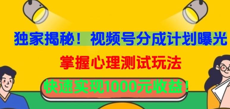 独家揭秘！视频号分成计划曝光，掌握心理测试玩法，快速实现1000元收益【揭秘】-快赚