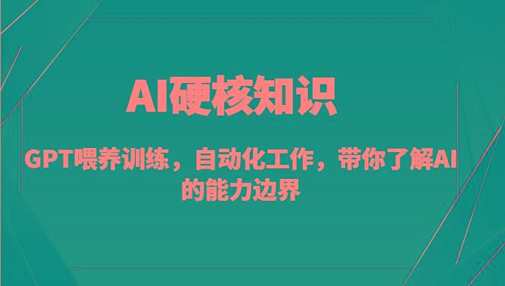 AI硬核知识-GPT喂养训练，自动化工作，带你了解AI的能力边界(10节课)-快赚