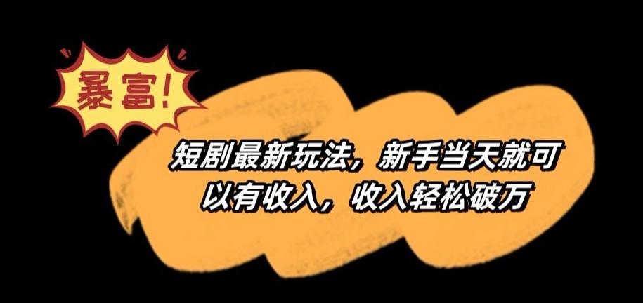 短剧最新玩法，新手当天就可以有收入，收入轻松破万【揭秘】-快赚