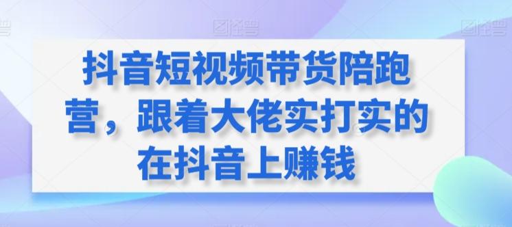 抖音短视频带货陪跑营，跟着大佬实打实的在抖音上赚钱-快赚