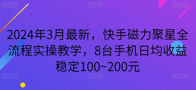 2024年3月最新，快手磁力聚星全流程实操教学，8台手机日均收益稳定100~200元【揭秘】-快赚