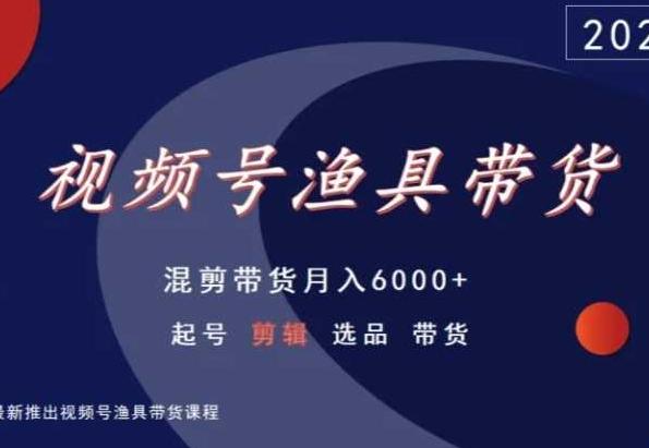 视频号渔具带货，混剪带货月入6000+，起号剪辑选品带货-快赚