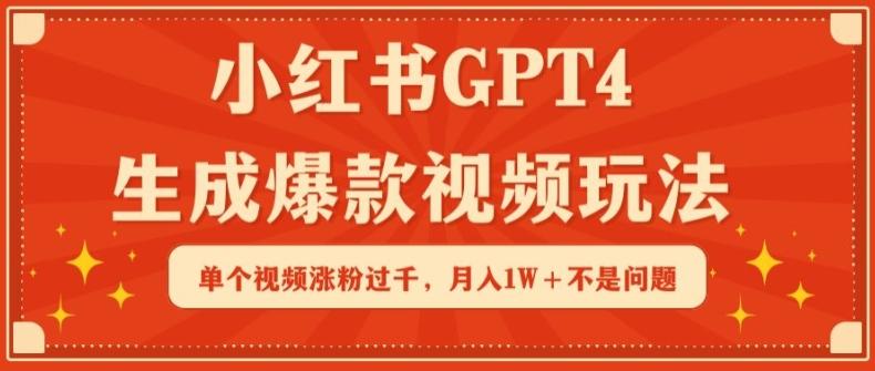小红书GPT4生成爆款视频玩法，单个视频涨粉过千，月入1W+不是问题【揭秘】-快赚