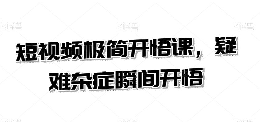短视频极简开悟课，​疑难杂症瞬间开悟-快赚