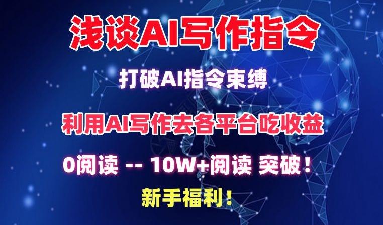 浅谈AI写作指令，打破AI指令束缚，破10W+阅读!新手福利【揭秘】-快赚
