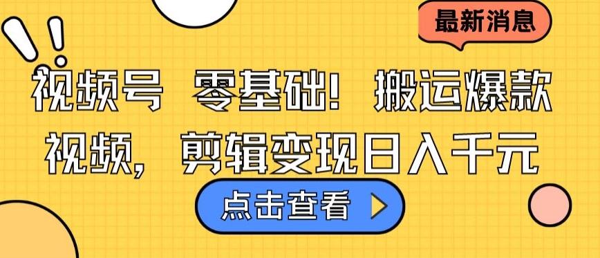 视频号零基础搬运爆款视频，剪辑变现日入千元【揭秘】-快赚