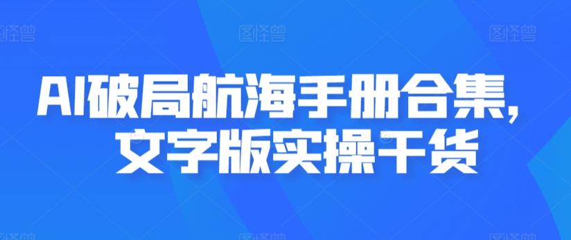 AI破局航海手册合集，文字版实操干货-快赚