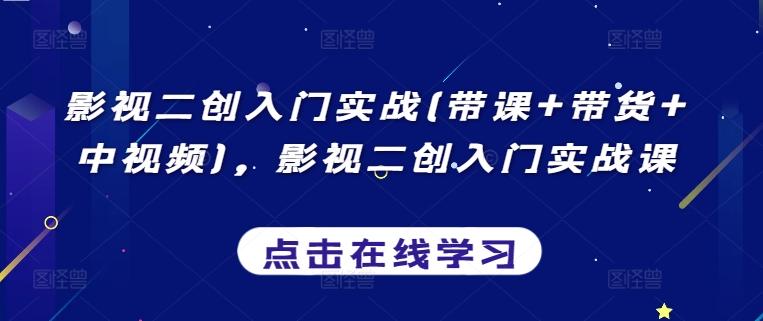影视二创入门实战(带课+带货+中视频)，影视二创入门实战课-快赚