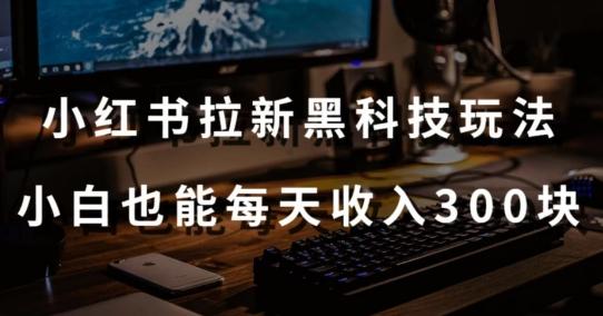 黑科技玩法之：小红书拉新，小白也能日入300元【操作视频教程+黑科技工具】【揭秘】-快赚