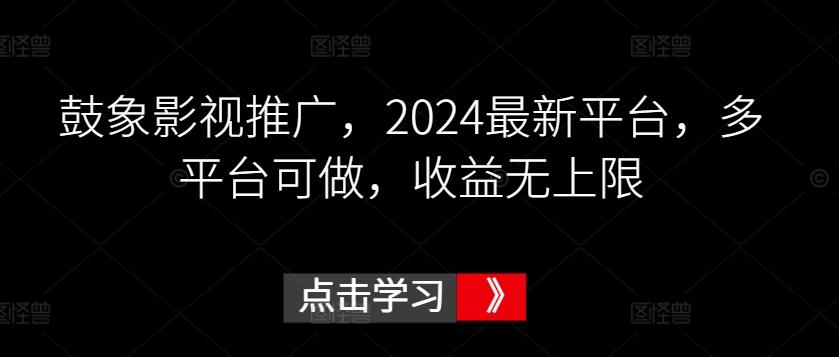 鼓象影视推广，2024最新平台，多平台可做，收益无上限【揭秘】-快赚