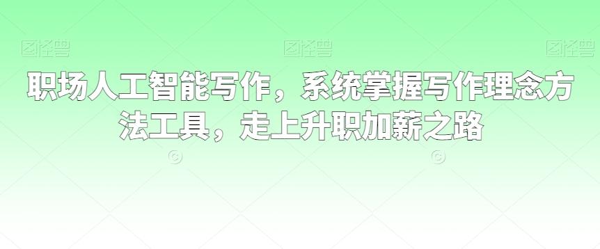 职场人工智能写作，系统掌握写作理念方法工具，走上升职加薪之路-快赚