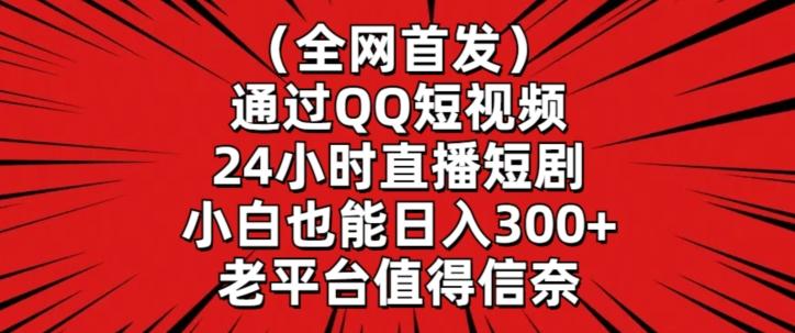 全网首发，通过QQ短视频24小时直播短剧，小白也能日入300+【揭秘】-快赚