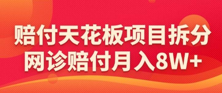 赔付天花板项目拆分，网诊赔付月入8W+-【仅揭秘】-快赚