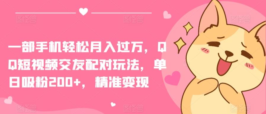 一部手机轻松月入过万，QQ短视频交友配对玩法，单日吸粉200+，精准变现【揭秘】-快赚