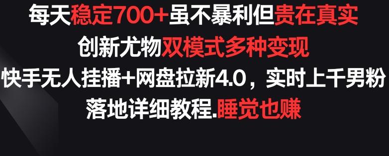 每天稳定700+，收益不高但贵在真实，创新尤物双模式多渠种变现，快手无人挂播+网盘拉新4.0【揭秘】-快赚