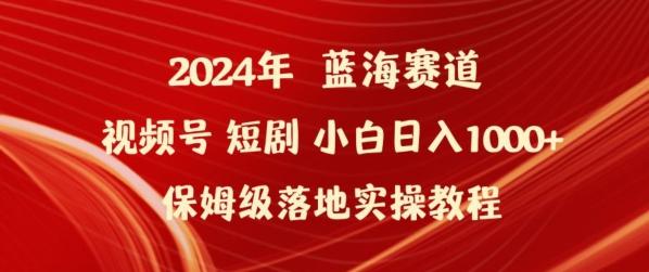 2024年视频号短剧新玩法小白日入1000+保姆级落地实操教程【揭秘】-快赚
