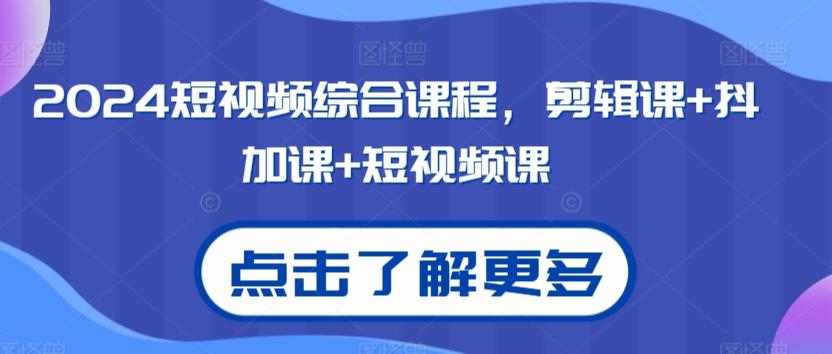 2024短视频综合课程，剪辑课+抖加课+短视频课-快赚