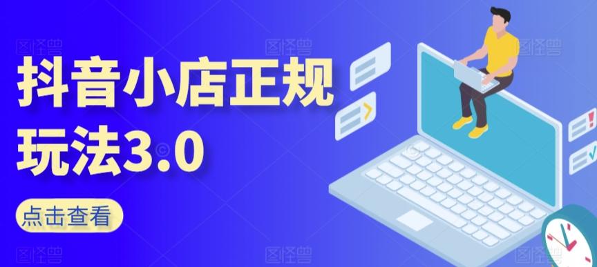 抖音小店正规玩法3.0，抖音入门基础知识、抖音运营技术、达人带货邀约、全域电商运营等-快赚