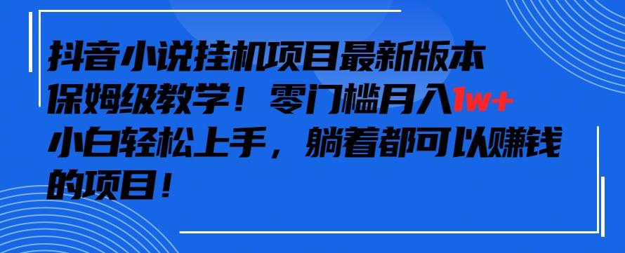 抖音最新小说挂机项目，保姆级教学，零成本月入1w+，小白轻松上手【揭秘】-快赚