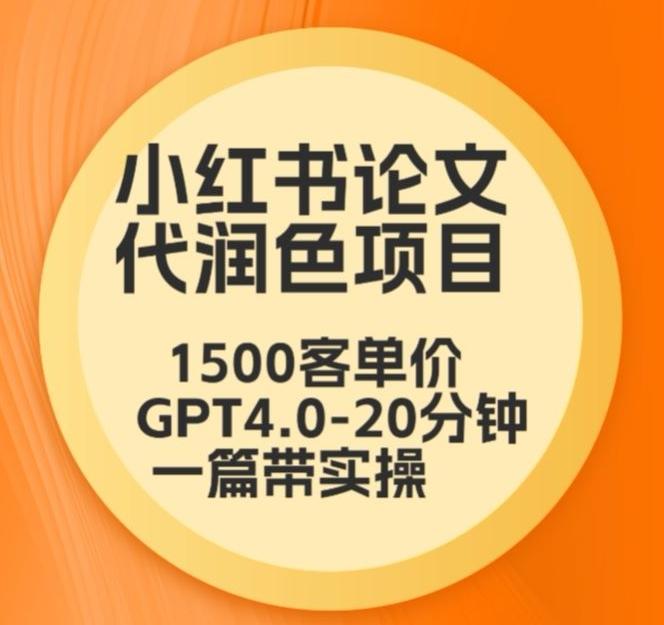 毕业季小红书论文代润色项目，本科1500，专科1200，高客单GPT4.0-20分钟一篇带实操【揭秘】-快赚