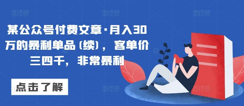 某公众号付费文章·月入30万的暴利单品(续)，客单价三四千，非常暴利-快赚