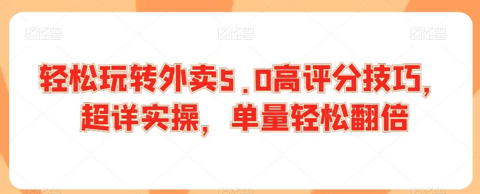 轻松玩转外卖5.0高评分技巧，超详实操，单量轻松翻倍-快赚