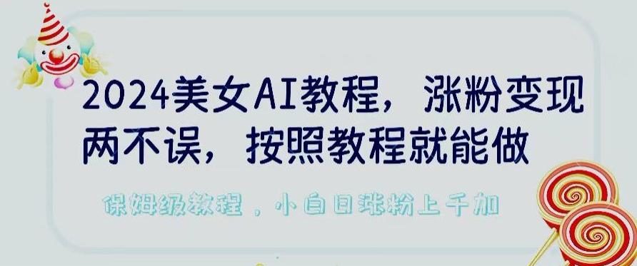 2024美女AI教程，涨粉变现两不误，按照教程制作就能做，平台低概率检测出是AI制作【揭秘】-快赚