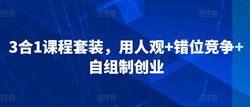 3合1课程套装，​用人观+错位竞争+自组制创业-快赚
