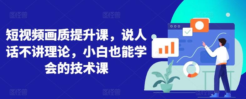 短视频画质提升课，说人话不讲理论，小白也能学会的技术课-快赚