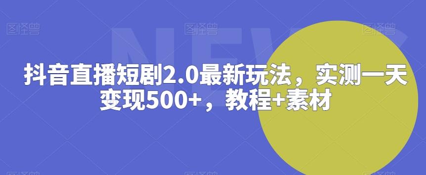 抖音直播短剧2.0最新玩法，实测一天变现500+，教程+素材【揭秘】-快赚