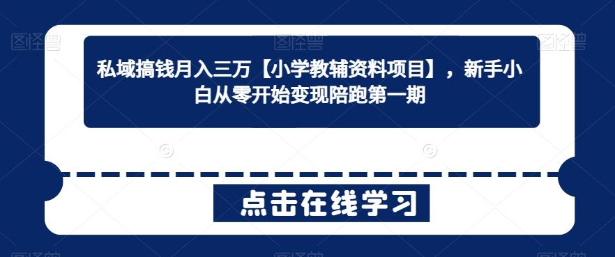 私域搞钱月入三万【小学教辅资料项目】，新手小白从零开始变现陪跑第一期-快赚