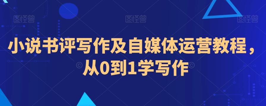 小说书评写作及自媒体运营教程，从0到1学写作-快赚
