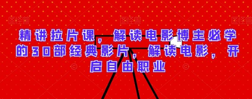 精讲拉片课，解读电影博主必学的30部经典影片，解读电影，开启自由职业-快赚