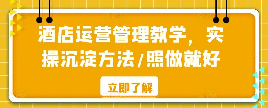 酒店运营管理教学，实操沉淀方法/照做就好-快赚