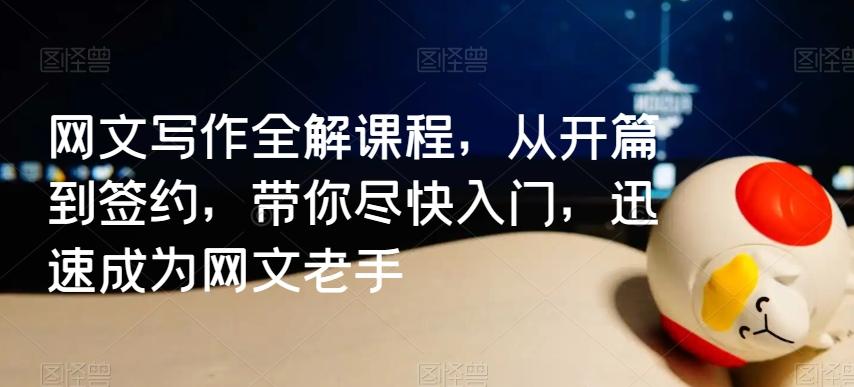 网文写作全解课程，从开篇到签约，带你尽快入门，迅速成为网文老手-快赚